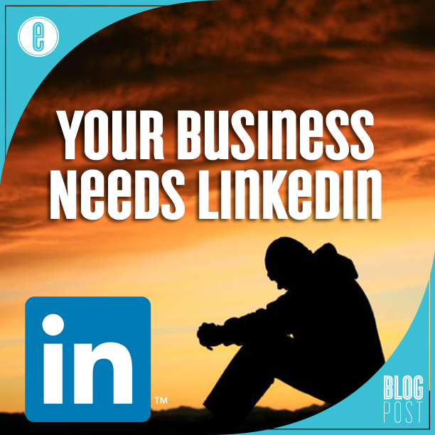 Your Business Needs LinkedIn